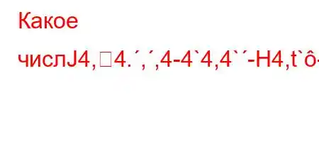 Какое числЈ4,4.,,4-4`4,4`-H4,t`-4-t`L